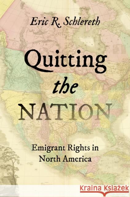 Quitting the Nation: Emigrant Rights in North America Eric R. Schlereth 9781469678528 The University of North Carolina Press