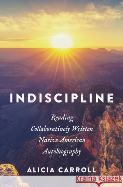 Indiscipline: Reading Collaboratively Written Native American Autobiography Alicia Carroll 9781469678740 University of North Carolina Press