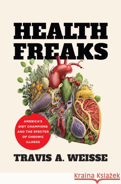 Health Freaks: America's Diet Champions and the Specter of Chronic Illness Travis A. Weisse 9781469682990 University of North Carolina Press