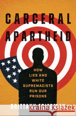 Carceral Apartheid: How Lies and White Supremacists Run Our Prisons Brittany Michelle Friedman 9781469683393 University of North Carolina Press