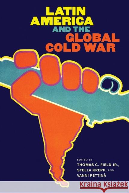 Latin America and the Global Cold War Thomas C. Field Stella Krepp Vanni Pettin? 9781469684642 University of North Carolina Press