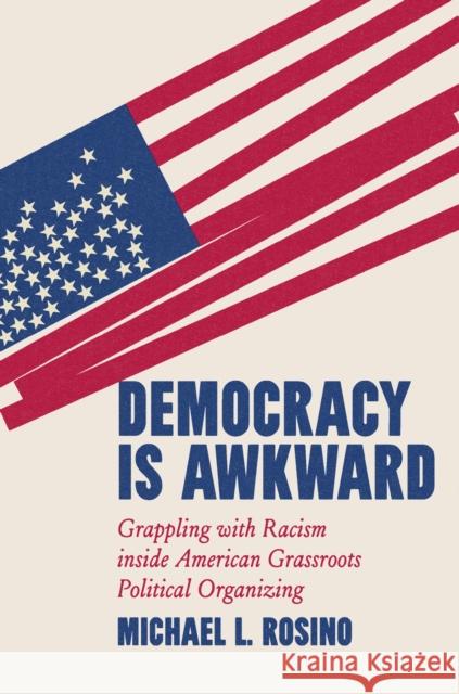 Democracy Is Awkward: Grappling with Racism Inside American Grassroots Political Organizing Michael Rosino 9781469685625 University of North Carolina Press