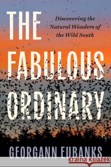 The Fabulous Ordinary: Discovering the Natural Wonders of the Wild South Georgann Eubanks 9781469685922