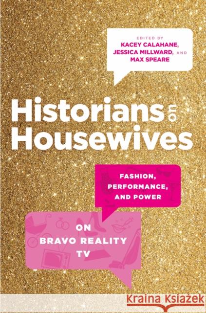 Historians on Housewives: Fashion, Performance, and Power on Bravo Reality TV Kacey Calahane Jessica Millward Max Speare 9781469686271 University of North Carolina Press