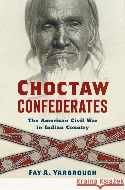 Choctaw Confederates: The American Civil War in Indian Country Fay A (Rice University) Yarbrough 9781469688336 University of North Carolina Press