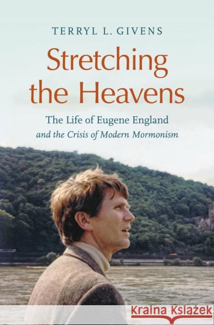 Stretching the Heavens: The Life of Eugene England and the Crisis of Modern Mormonism Terryl L (Brigham Young University) Givens 9781469688374 University of North Carolina Press