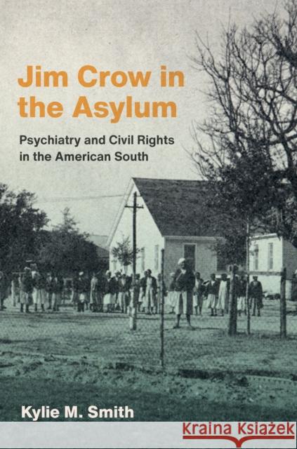 Jim Crow in the Asylum: Psychiatry and Civil Rights in the American South Kylie M. Smith 9781469689197 University of North Carolina Press