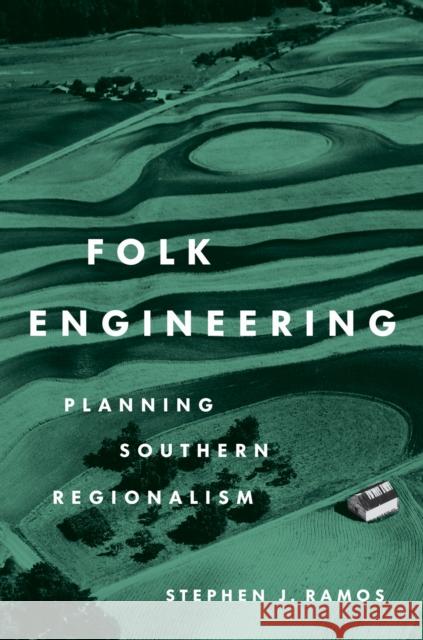 Folk Engineering: Planning Southern Regionalism Stephen J. Ramos 9781469690117 University of North Carolina Press