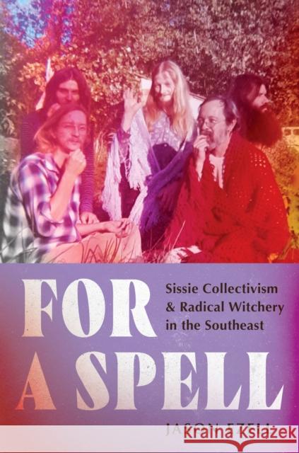 For a Spell: Sissie Collectivism and Radical Witchery in the Southeast Jason Ezell 9781469690438 University of North Carolina Press