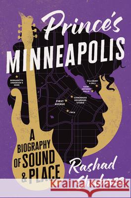 Prince's Minneapolis: A Biography of Sound and Place Rashad Shabazz 9781469690957 University of North Carolina Press