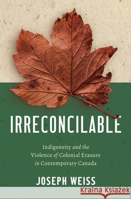 Irreconcilable: Indigeneity and the Violence of Colonial Erasure in Contemporary Canada Joseph Weiss 9781469693729 University of North Carolina Press