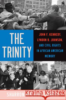 The Trinity: John F. Kennedy, Lyndon B. Johnson, and Civil Rights in African American Memory Sharron Wilkin 9781469694436 University of North Carolina Press
