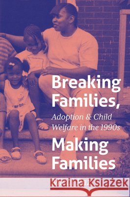 Breaking Families, Making Families: Adoption and Child Welfare in the 1990s Mical Raz 9781469694689