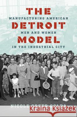 The Detroit Model: Manufacturing American Men and Women in the Industrial City Nicole Gree 9781469695242 University of North Carolina Press