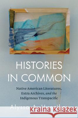 Histories in Common: Native American Literatures, Extra Archives, and the Indigenous Transpacific Alyssa A. Hunziker 9781469695662 University of North Carolina Press