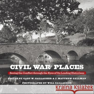 Civil War Places: Seeing the Conflict Through the Eyes of Its Leading Historians Gary W. Gallagher J. Matthew Gallman Will Gallagher 9781469696133 University of North Carolina Press