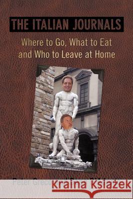 The Italian Journals: Where to Go, What to Eat and Who to Leave at Home Greco, Peter 9781469700069 iUniverse.com