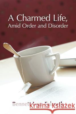 A Charmed Life, Amid Order and Disorder Bennett Lear Fairorth 9781469700496 iUniverse.com