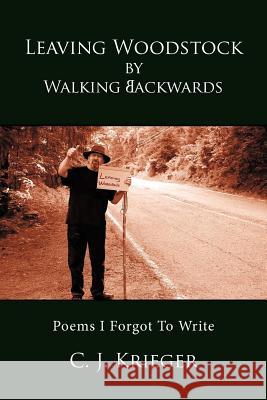 Leaving Woodstock by Walking Backwards: Poems I Forgot to Write Krieger, C. J. 9781469700656 iUniverse.com