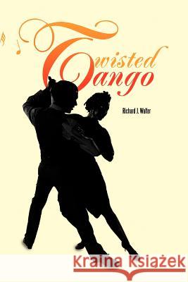 Twisted Tango Richard J. Walter 9781469709741 iUniverse.com