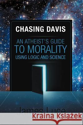 Chasing Davis: An Atheist's Guide to Morality Using Logic and Science Luce, James 9781469732305