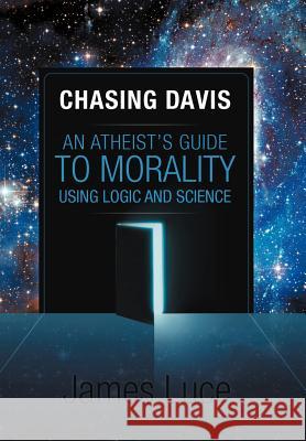 Chasing Davis: An Atheist's Guide to Morality Using Logic and Science Luce, James 9781469732312