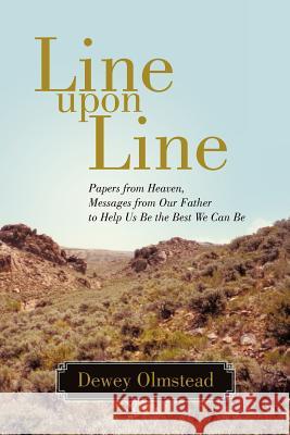 Line Upon Line: Papers from Heaven, Messages from Our Father to Help Us Be the Best We Can Be Olmstead, Dewey 9781469734842 iUniverse.com