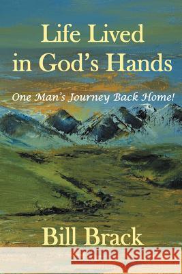 Life Lived in God's Hands: One Man's Journey Back Home Brack, Bill 9781469736983