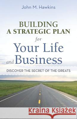 Building a Strategic Plan for Your Life and Business: Discover the Secret of the Greats Hawkins, John M. 9781469746241 iUniverse.com