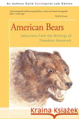 American Bears: Selections from the Writings of Theodore Roosevelt Schullery, Paul 9781469746876 iUniverse.com