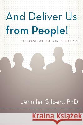 And Deliver Us from People!: The Revelation for Elevation Gilbert, Jennifer 9781469746883 iUniverse.com