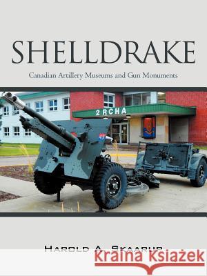 Shelldrake: Canadian Artillery Museums and Gun Monuments Skaarup, Harold A. 9781469750002 iUniverse.com