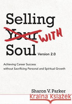 Selling with Soul: Achieving Career Success Without Sacrificing Personal and Spiritual Growth Parker, Sharon V. 9781469753270