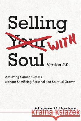 Selling with Soul: Achieving Career Success Without Sacrificing Personal and Spiritual Growth Parker, Sharon V. 9781469753287 iUniverse.com