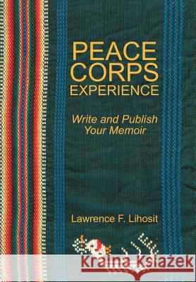 Peace Corps Experience: Write and Publish Your Memoir Lihosit, Lawrence F. 9781469760896