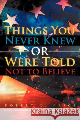 Things You Never Knew or Were Told Not to Believe: Unknown Facts about Lincoln, the War, Black Bondage, and Rising Imperialism Price, Robert L. 9781469763491