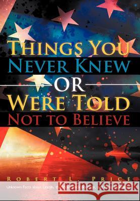 Things You Never Knew or Were Told Not to Believe: Unknown Facts about Lincoln, the War, Black Bondage, and Rising Imperialism Price, Robert L. 9781469763514