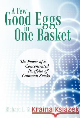 A Few Good Eggs in One Basket: The Power of a Concentrated Portfolio of Common Stocks Gunderson Cfa, Richard L. 9781469771731 iUniverse.com