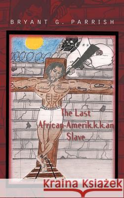 The Last African Amerik.K.K.an Slave Bryant G. Parrish 9781469773650 iUniverse.com