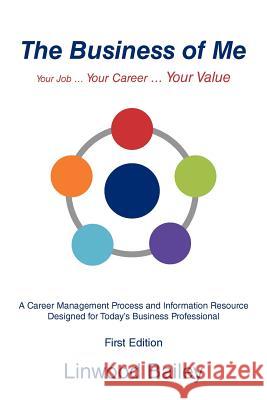 The Business of Me: Your Job ... Your Career ... Your Value Bailey, Linwood 9781469773827 iUniverse.com