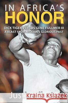 In Africa's Honor: Dick Tiger Versus Gene Fullmer III-A Blast from Nigeria's Glorious Past Ihetu, Justina 9781469777627 iUniverse.com
