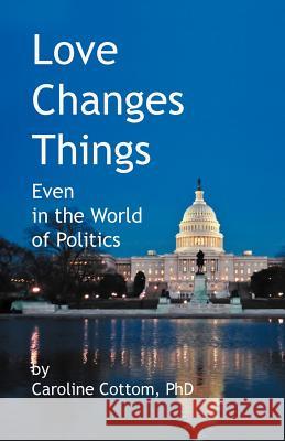 Love Changes Things: Even in the World of Politics Cottom, Caroline 9781469781068