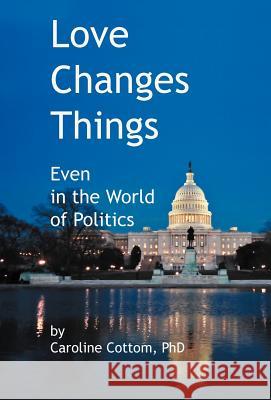 Love Changes Things: Even in the World of Politics Cottom, Caroline 9781469781082