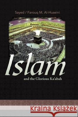 Islam and the Glorious Ka'abah Sayed M. Alhuseini Farouq M. Alhuseini 9781469785882 iUniverse.com