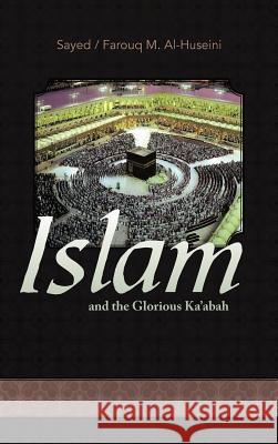 Islam and the Glorious Ka'abah Sayed M. Alhuseini Farouq M. Alhuseini 9781469785899 iUniverse.com