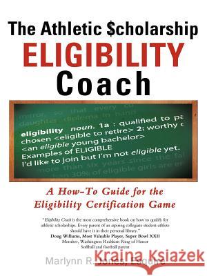 The Athletic $Cholarship Eligibility Coach: A How-To Guide for the Eligibility Certification Game Jones Esquire, Marlynn R. 9781469787565 iUniverse.com