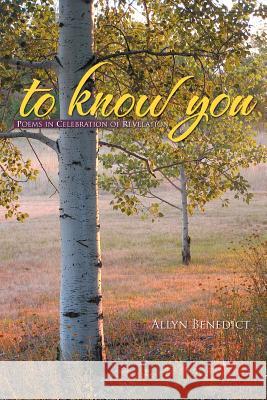 to know you: Poems in Celebration of Revelation Benedict, Allyn 9781469788111