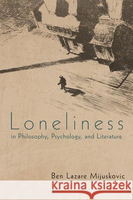 Loneliness in Philosophy, Psychology, and Literature Ben Lazare Mijuskovic 9781469789330 iUniverse.com