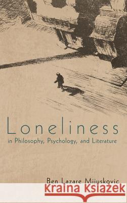 Loneliness in Philosophy, Psychology, and Literature Ben Lazare Mijuskovic 9781469789347 iUniverse.com