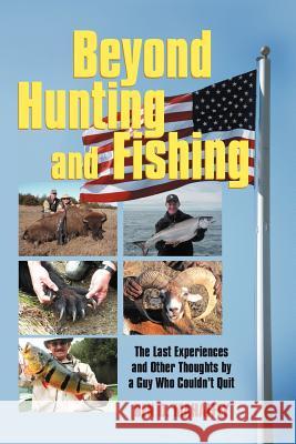 Beyond Hunting and Fishing: The Last Experiences and Other Thoughts by a Guy Who Couldn't Quit Mahaffey, Ben D. 9781469789361 iUniverse.com